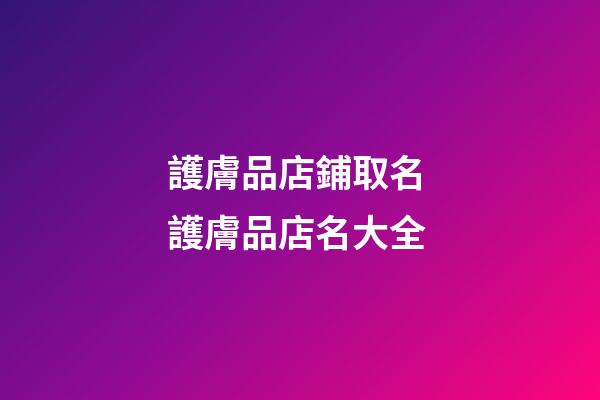 護膚品店鋪取名 護膚品店名大全